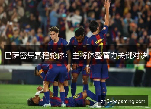 巴萨密集赛程轮休:主将休整蓄力关键对决 巴萨密集赛程轮休:主将休整蓄力关键对决