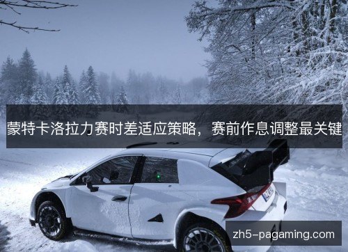 蒙特卡洛拉力赛时差适应策略，赛前作息调整最关键